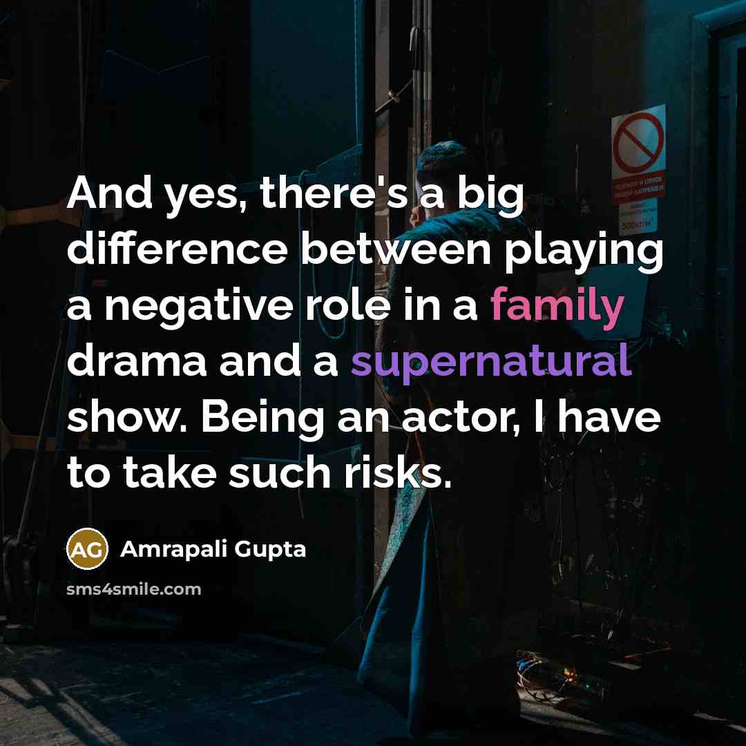“And yes, there's a big difference between playing a negative role in a family drama and a supernatural show. Being an actor, I have to take such risks.” quote by Amrapali Gupta