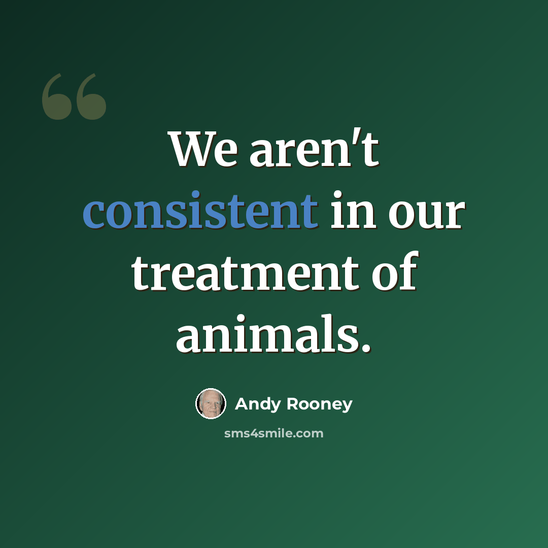 “We aren't consistent in our treatment of animals.” quote by Andy Rooney