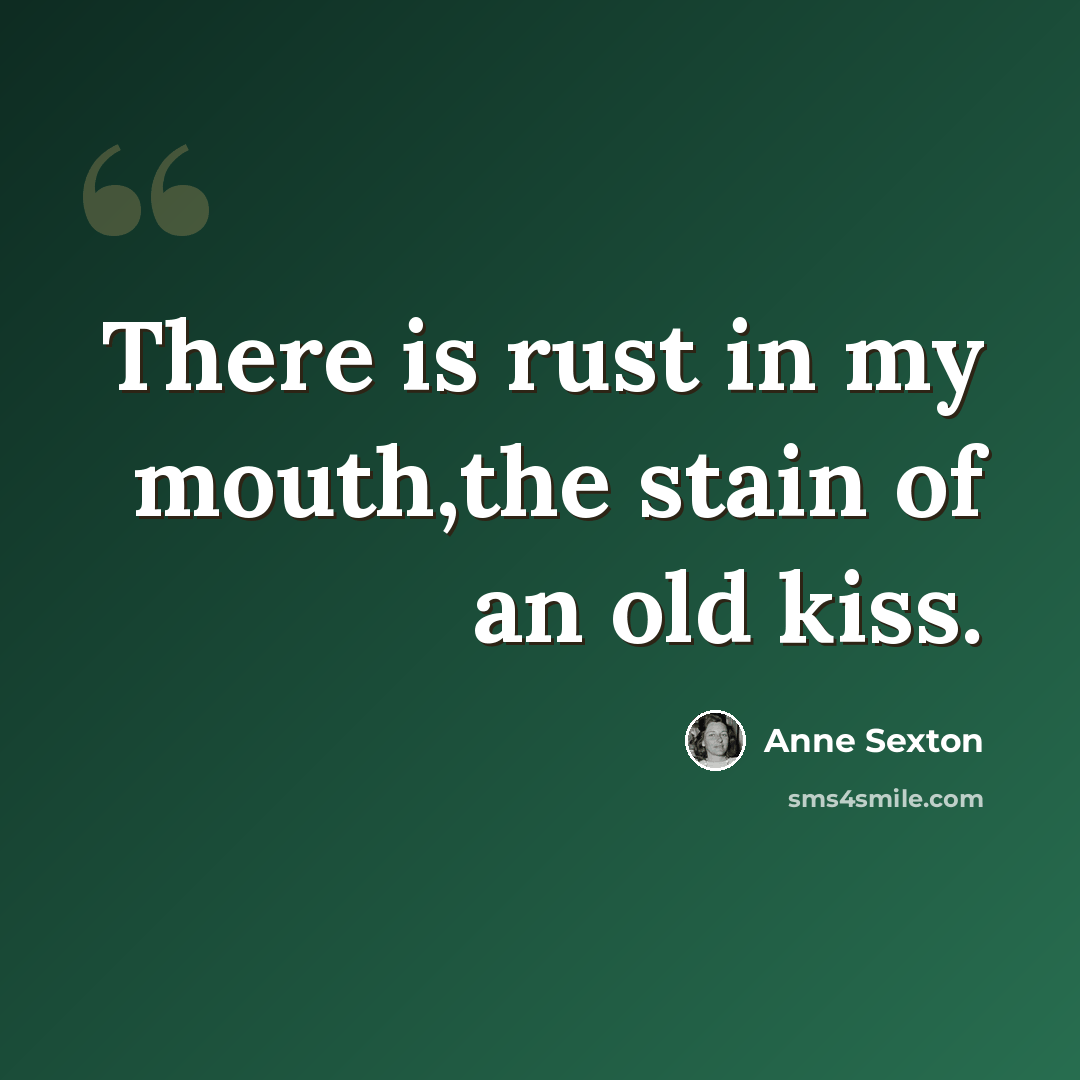 “There is rust in my mouth,the stain of an old kiss.” quote by Anne Sexton