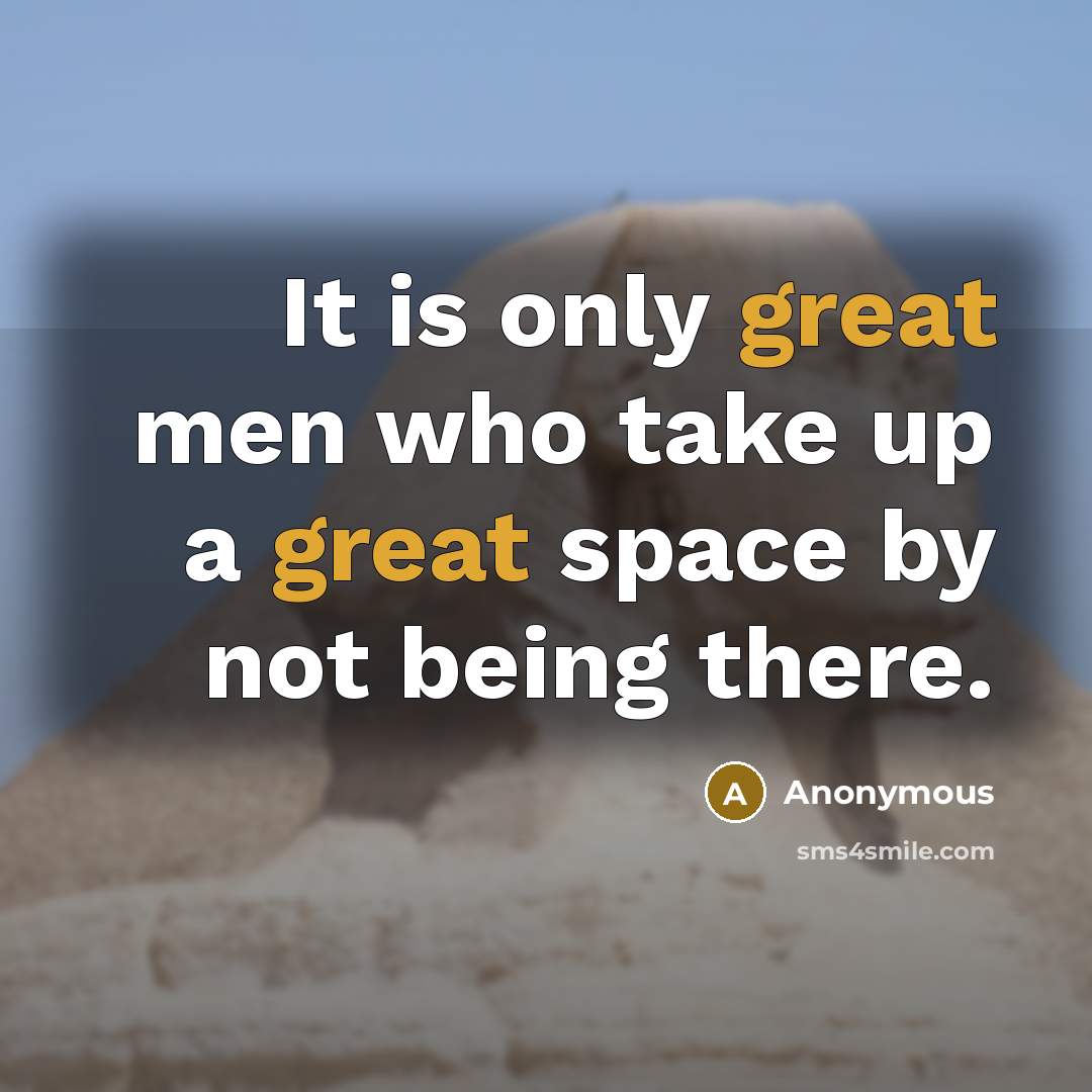 “It is only great men who take up a great space by not being there.” quote by Anonymous