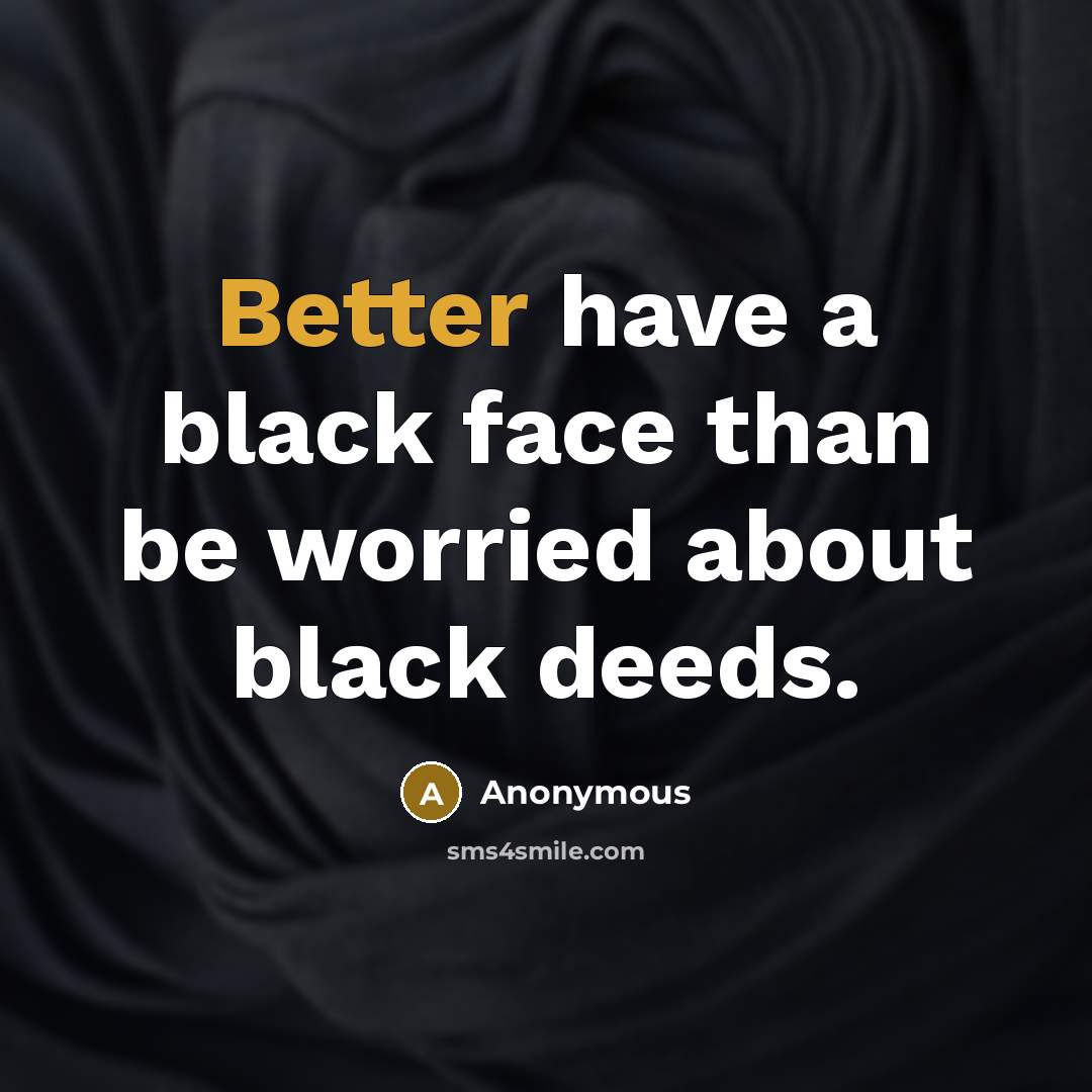“Better have a black face than be worried about black deeds.” quote by Anonymous