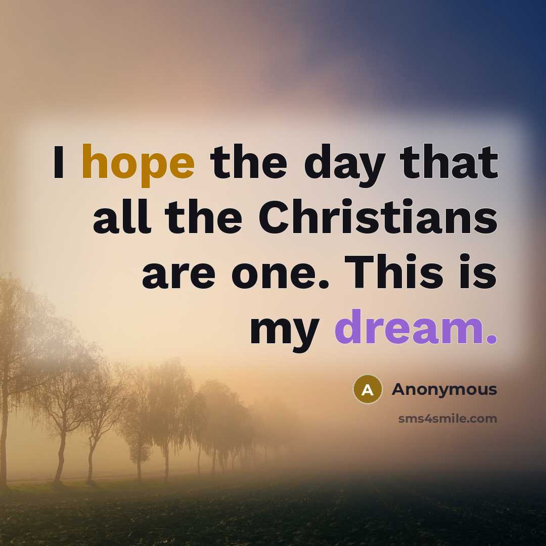 “I hope the day that all the Christians are one. This is my dream.” quote by Anonymous