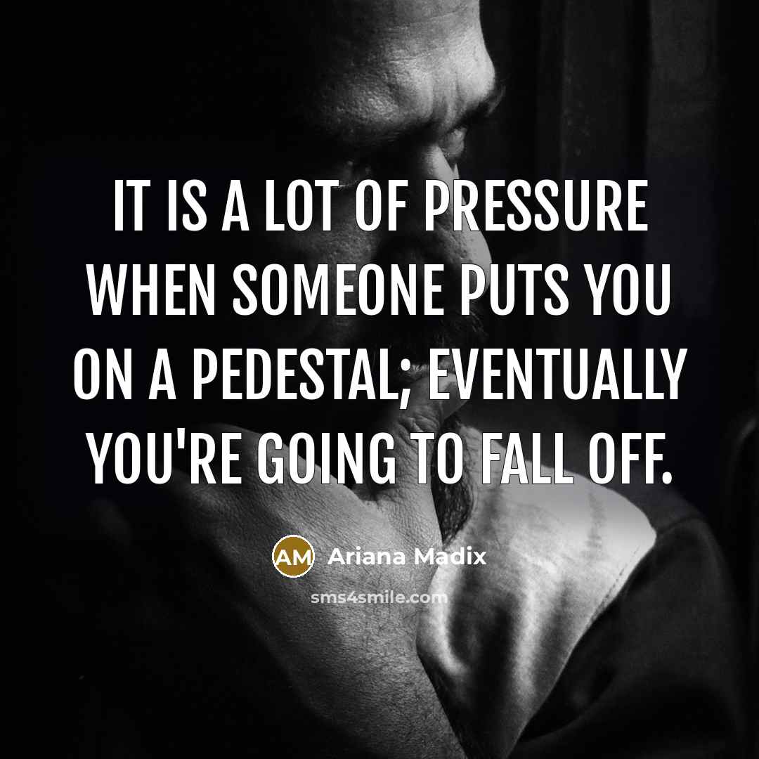 “It is a lot of pressure when someone puts you on a pedestal; eventually you're going to fall off.” quote by Ariana Madix