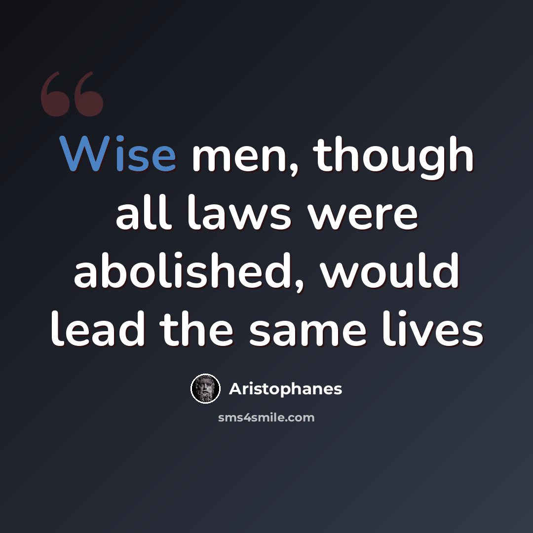 “Wise men, though all laws were abolished, would lead the same lives” quote by Aristophanes