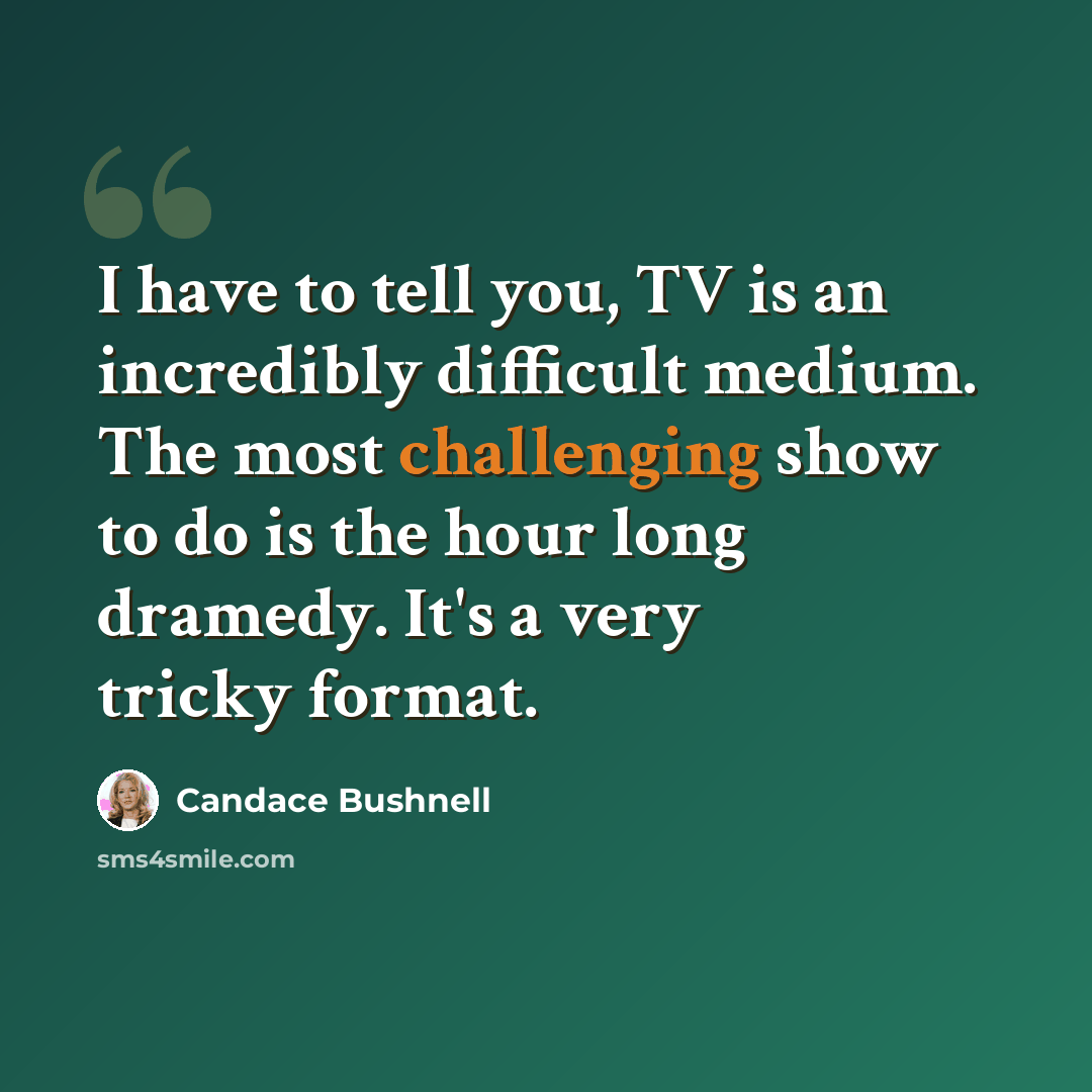 “I have to tell you, TV is an incredibly difficult medium. The most challenging show to do is the hour long dramedy. It's a very tricky format.” quote by Candace Bushnell
