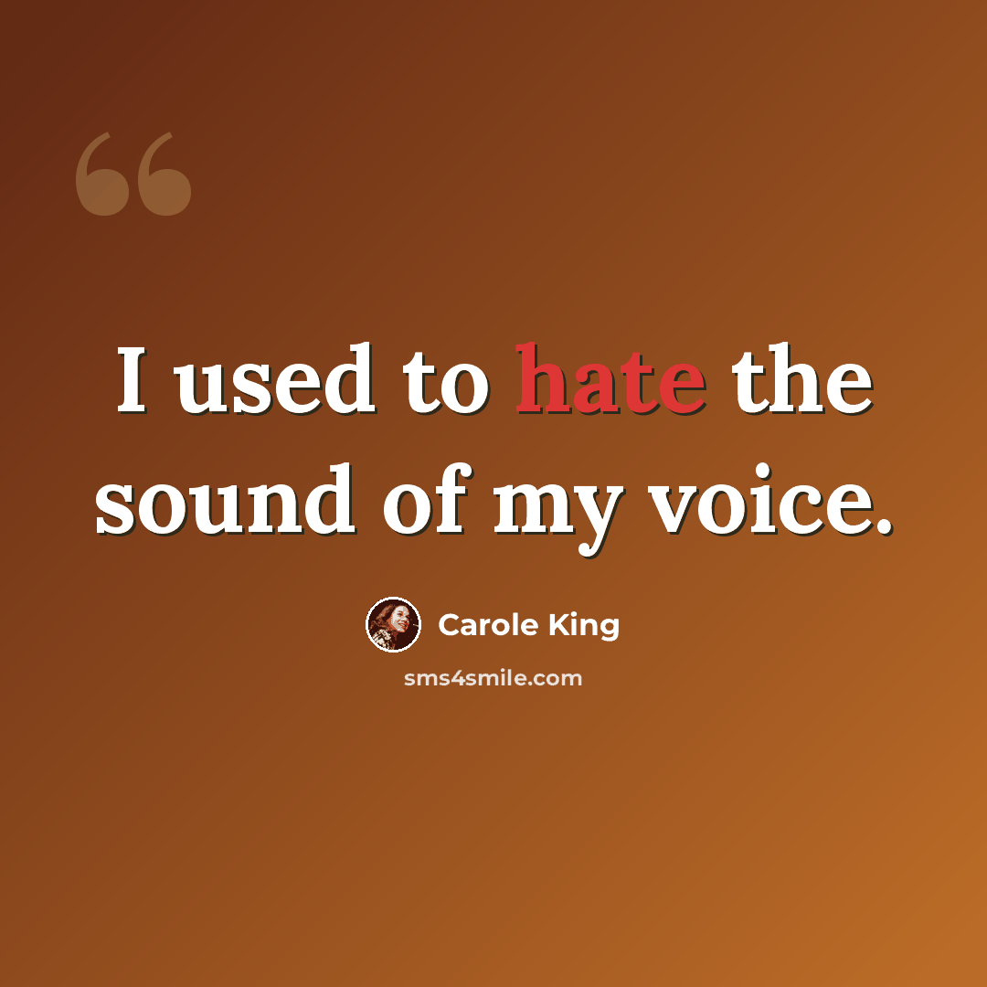 “I used to hate the sound of my voice.” quote by Carole King