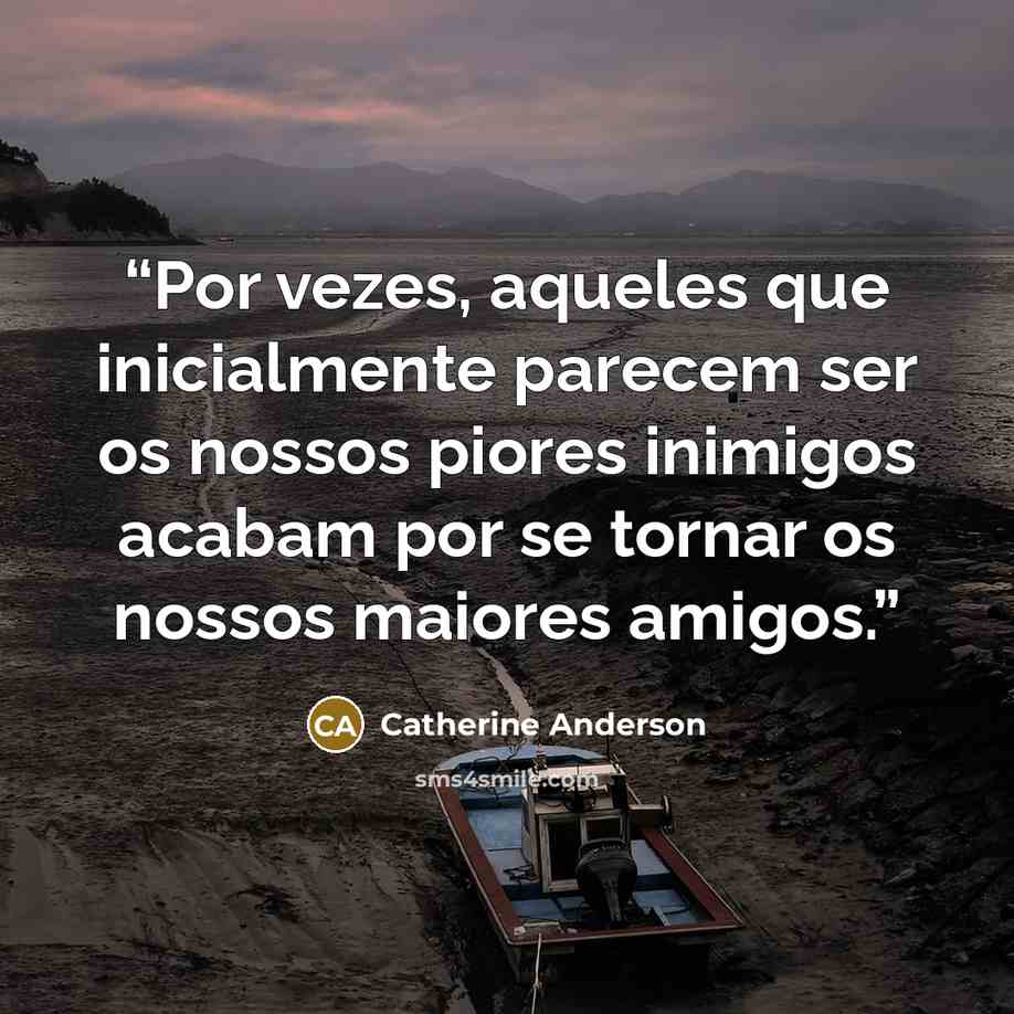 “Por vezes, aqueles que inicialmente parecem ser os nossos piores inimigos acabam por se tornar os nossos maiores amigos.” quote by Catherine Anderson
