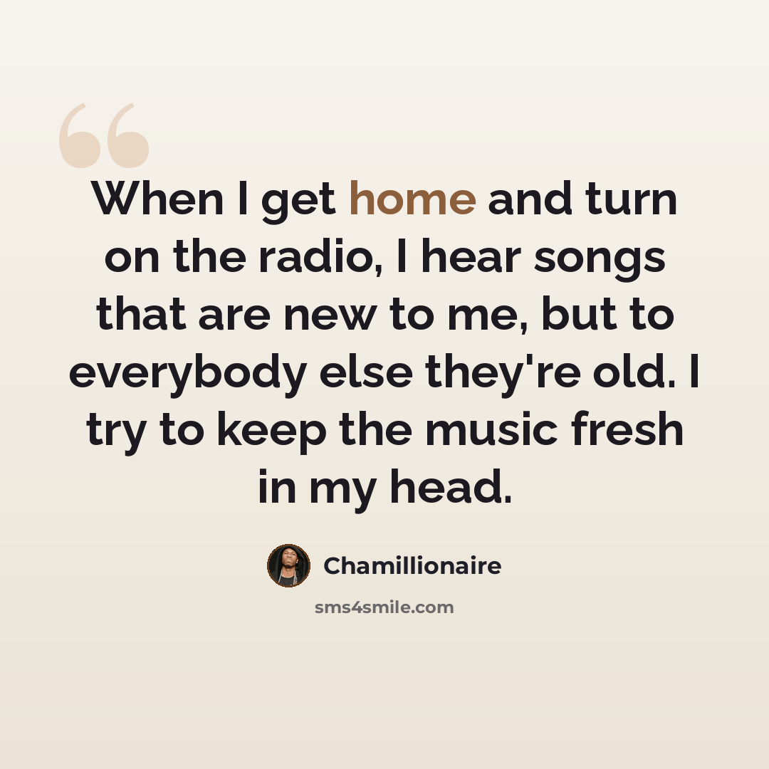 “When I get home and turn on the radio, I hear songs that are new to me, but to everybody else they're old. I try to keep the music fresh in my head.” quote by Chamillionaire