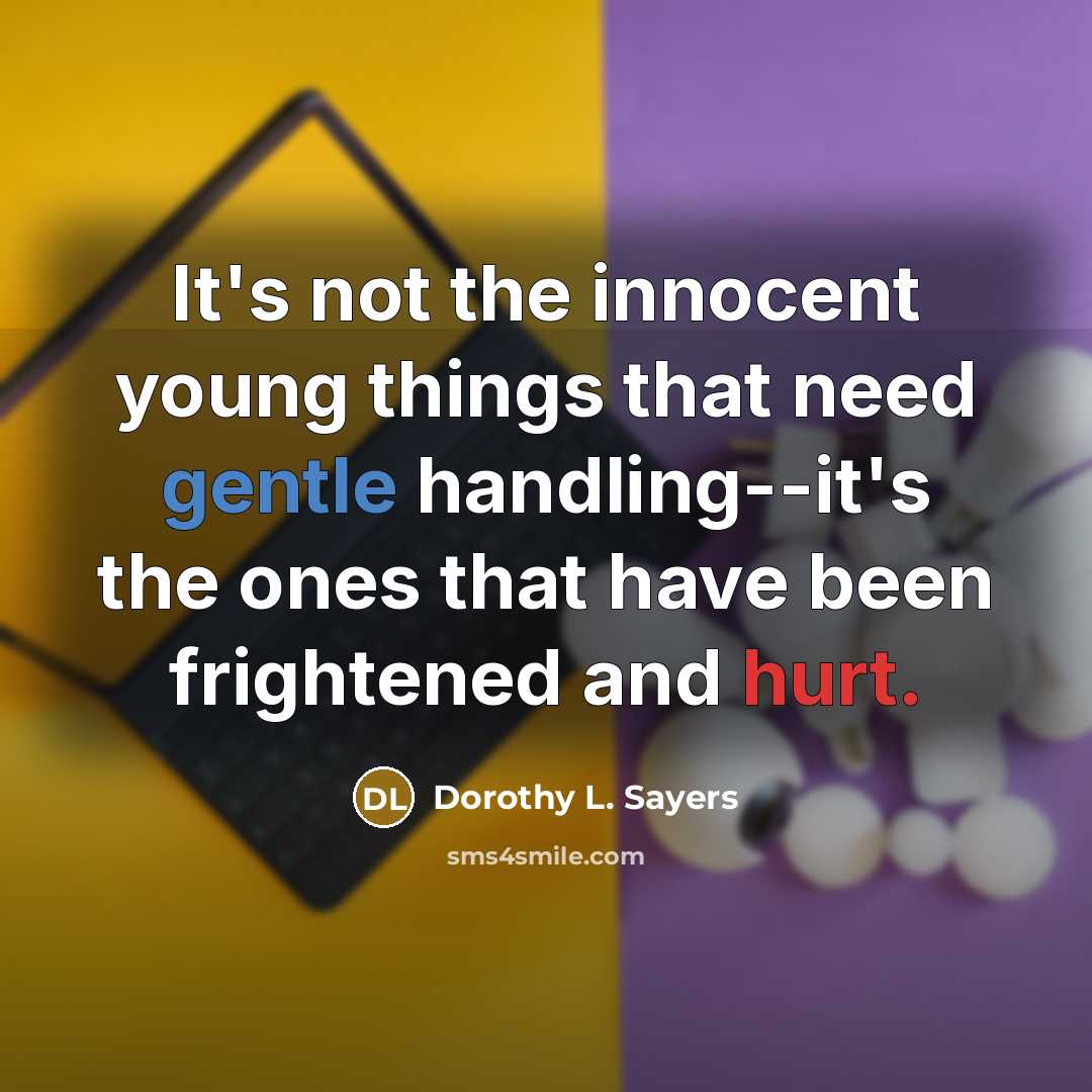 “It's not the innocent young things that need gentle handling--it's the ones that have been frightened and hurt.” quote by Dorothy L. Sayers
