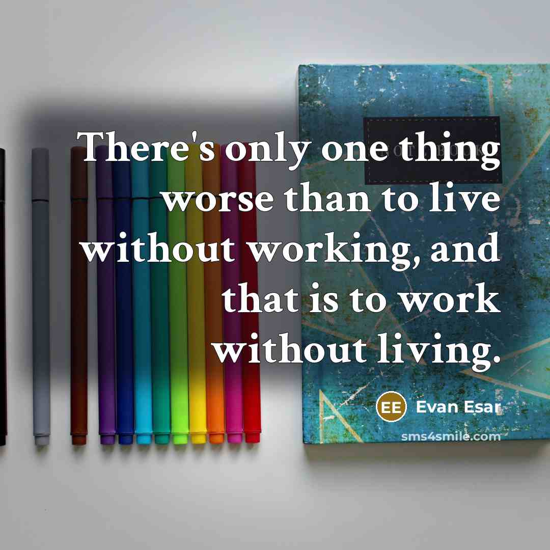 “There's only one thing worse than to live without working, and that is to work without living.” quote by Evan Esar