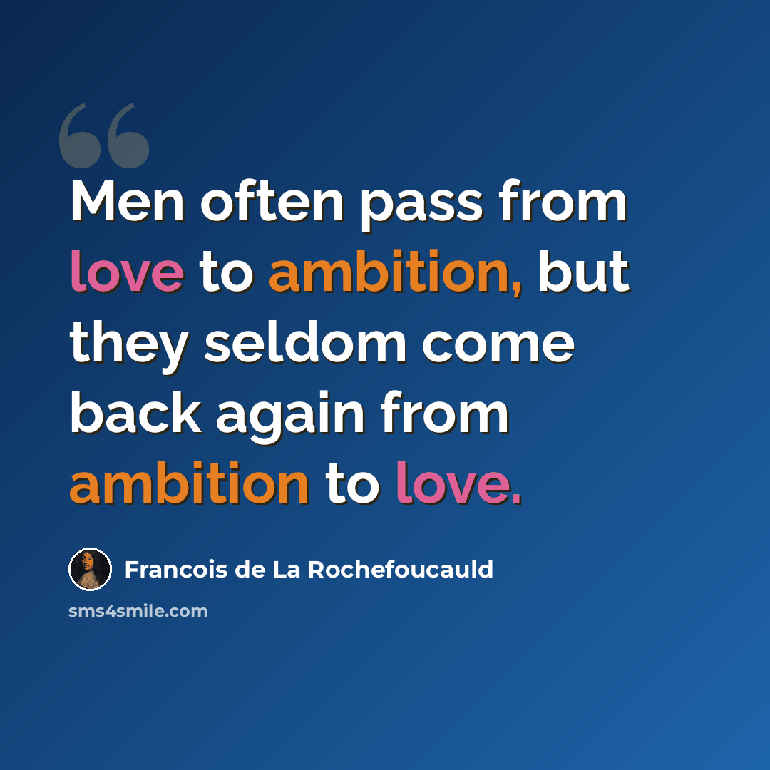 “Men often pass from love to ambition, but they seldom come back again from ambition to love.” quote by Francois de La Rochefoucauld