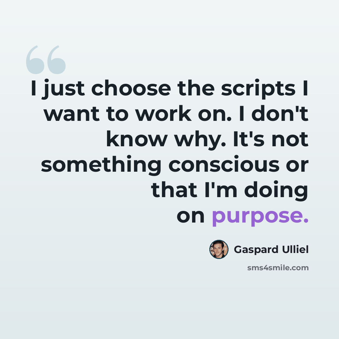 “I just choose the scripts I want to work on. I don't know why. It's not something conscious or that I'm doing on purpose.” quote by Gaspard Ulliel