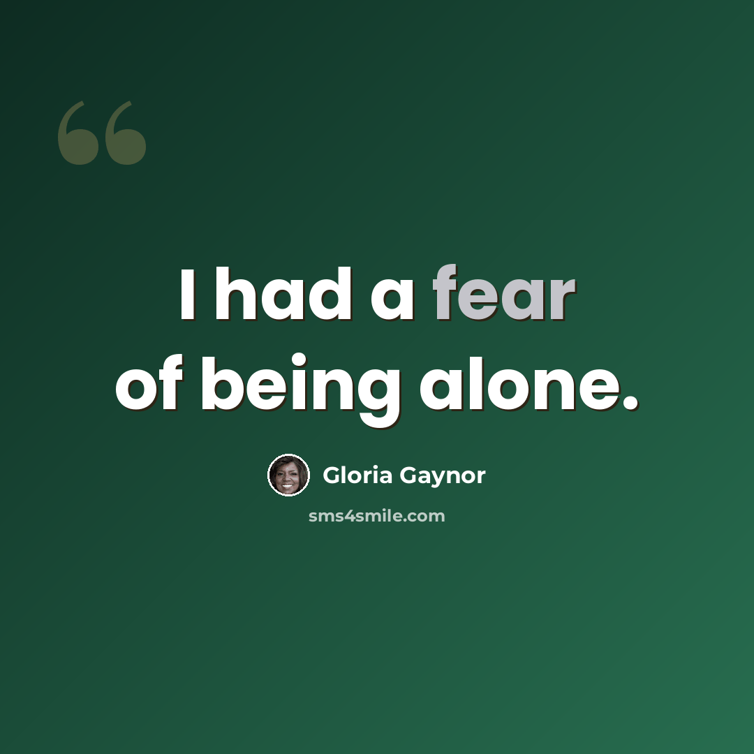 “I had a fear of being alone.” quote by Gloria Gaynor