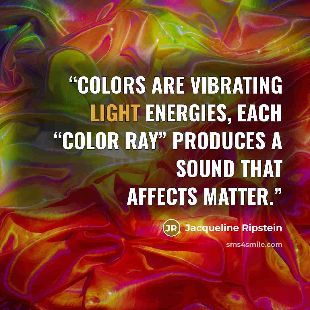 “Colors are vibrating light energies, each “color ray” produces a sound that affects matter.” quote by Jacqueline Ripstein