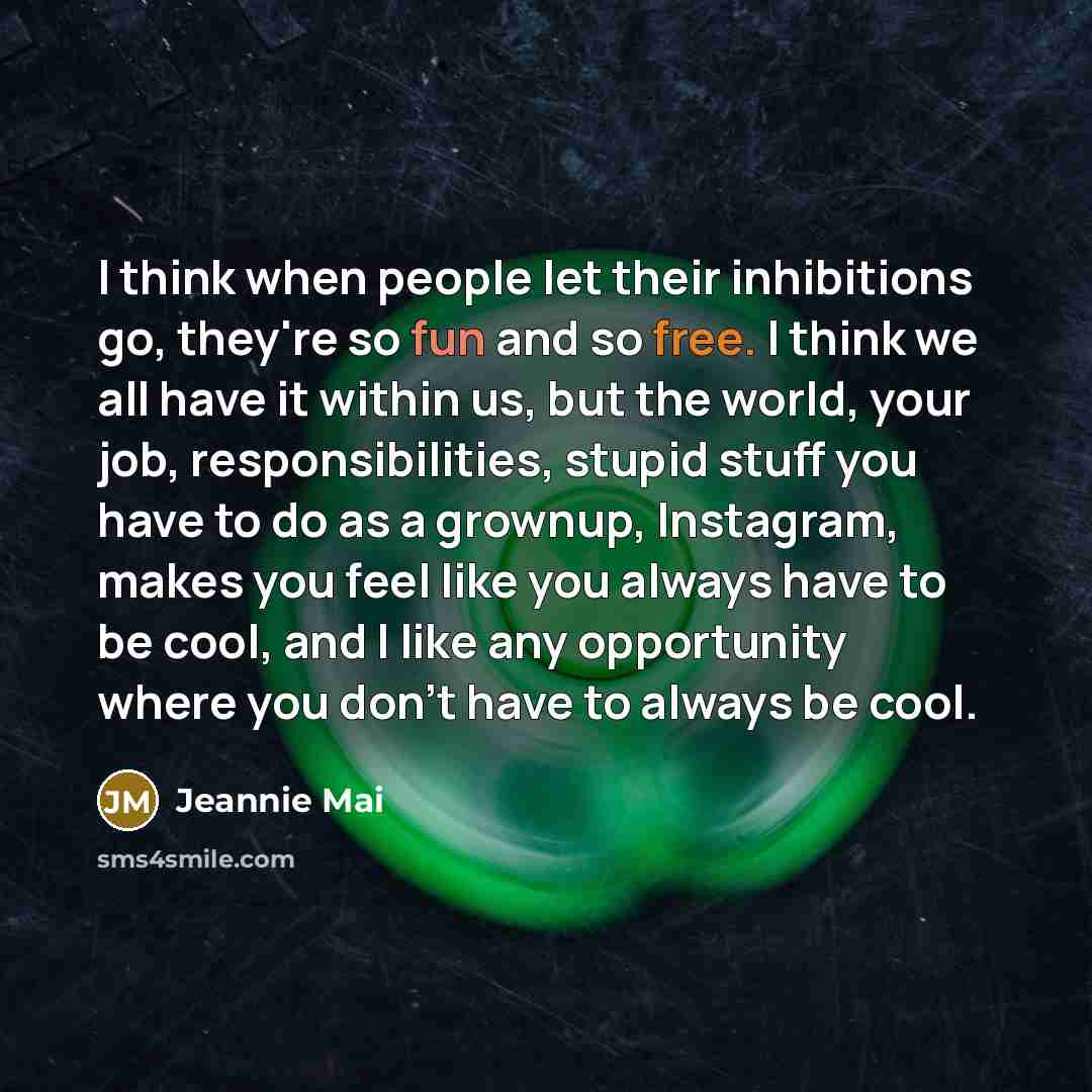“I think when people let their inhibitions go, they're so fun and so free. I think we all have it within us, but the world, your job, responsibilities, stupid stuff you have to do as a grownup, Instagram, makes you feel like you always have to be cool, and I like any opportunity where you don't…” quote by Jeannie Mai