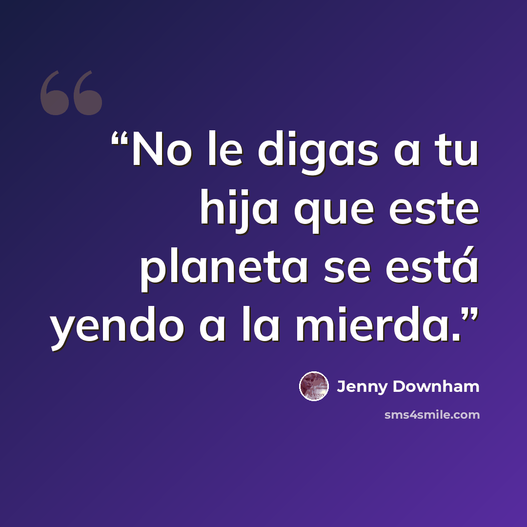 “No le digas a tu hija que este planeta se está yendo a la mierda.” quote by Jenny Downham