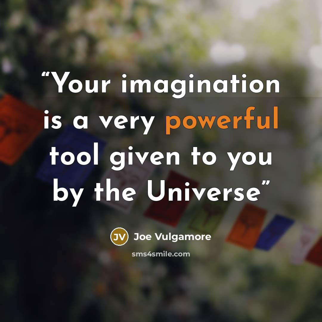 “Your imagination is a very powerful tool given to you by the Universe” quote by Joe Vulgamore