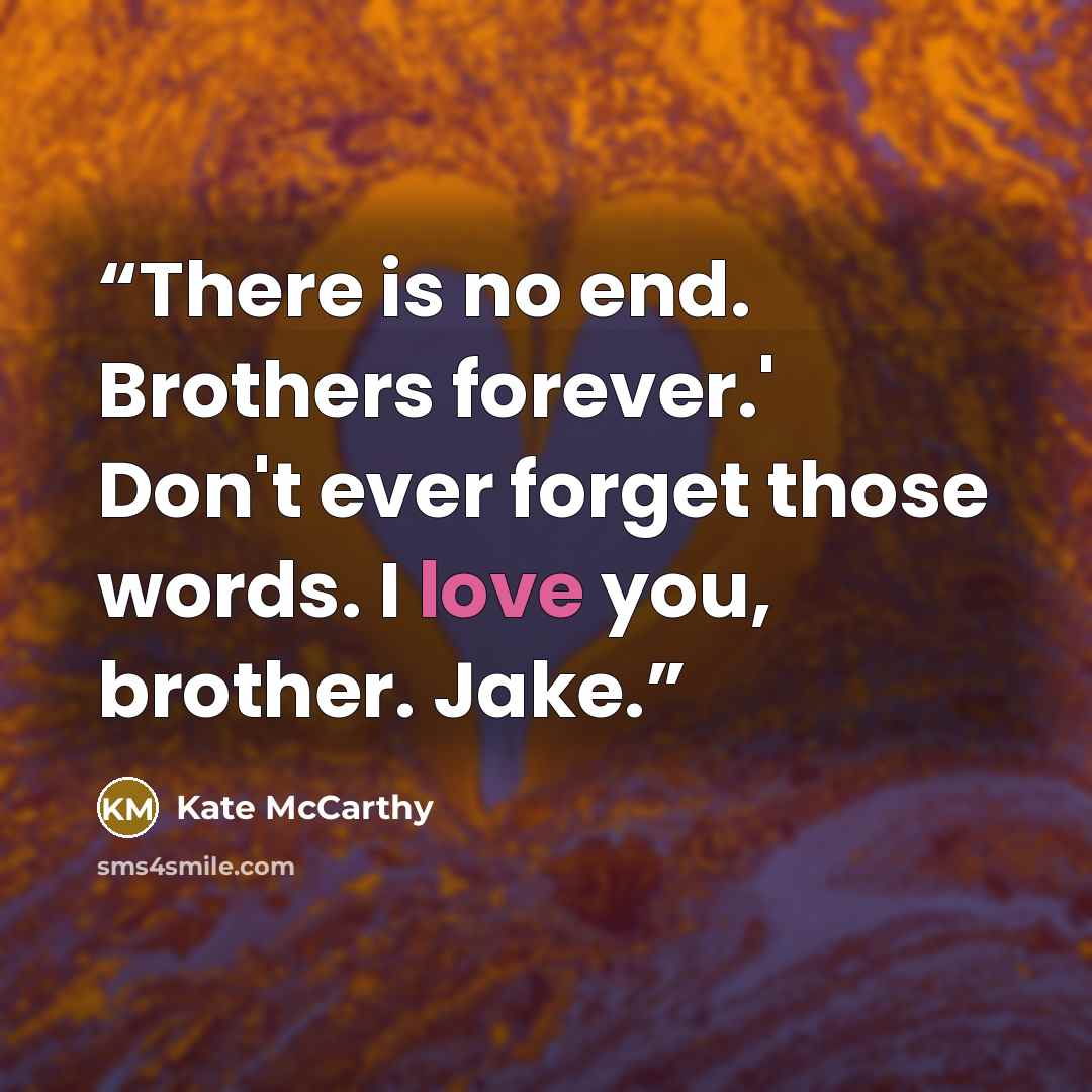 “There is no end. Brothers forever.' Don't ever forget those words. I love you, brother. Jake.” quote by Kate McCarthy