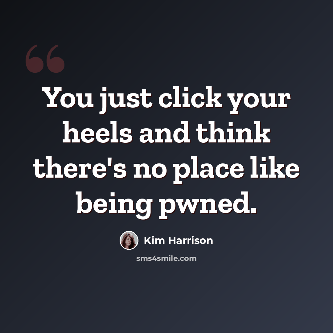 “You just click your heels and think there's no place like being pwned.” quote by Kim Harrison