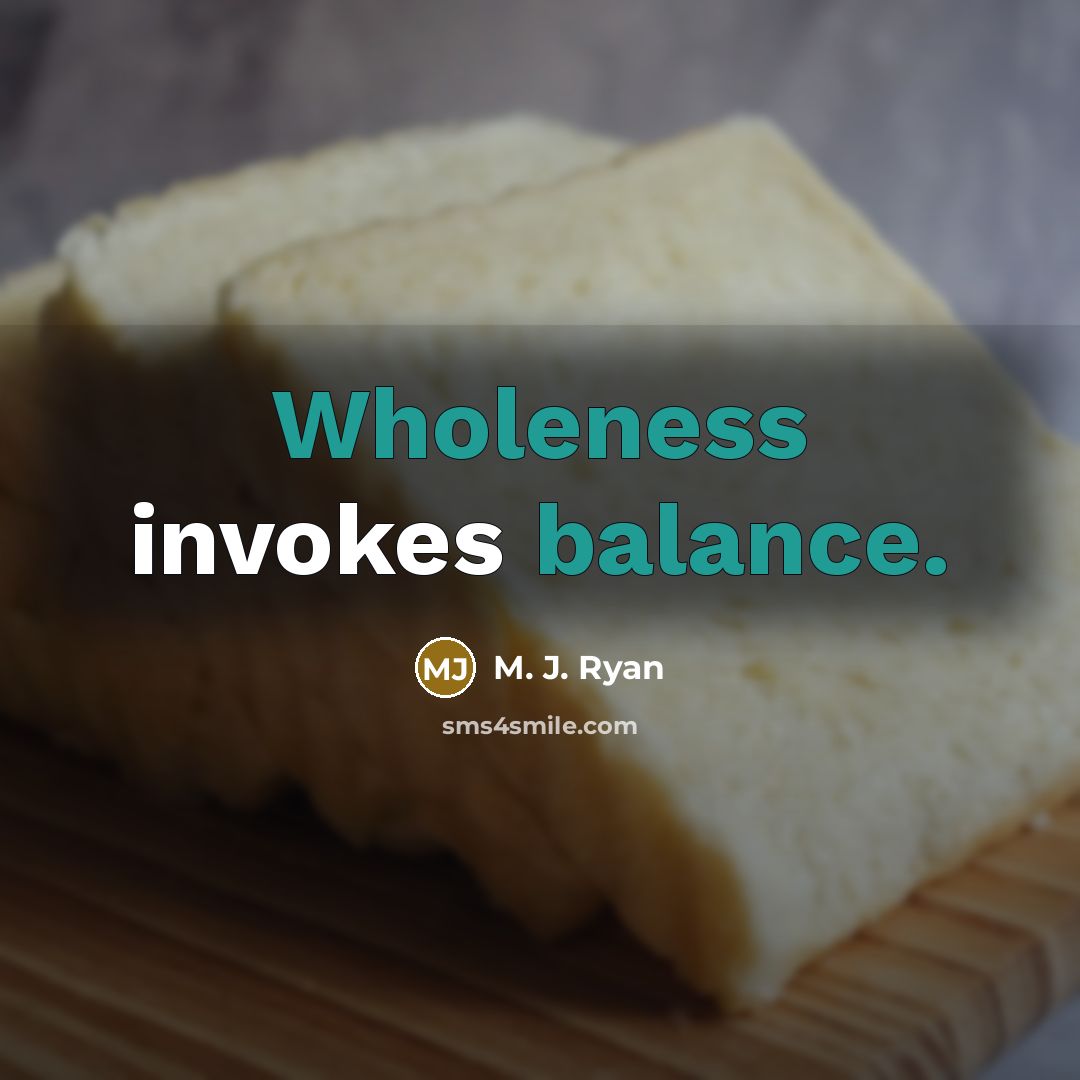 “Wholeness invokes balance.” quote by M. J. Ryan
