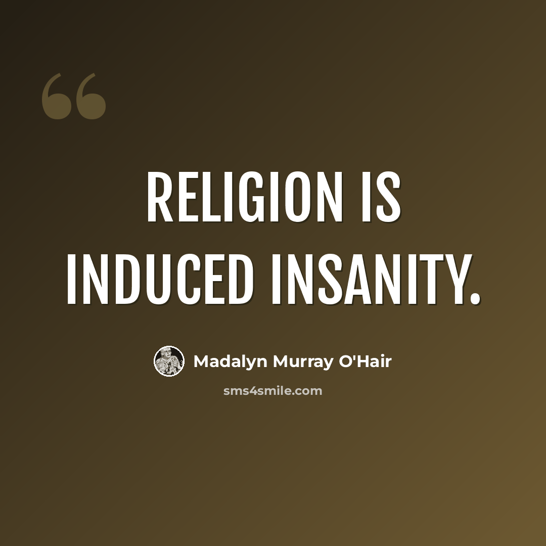 “Religion is induced insanity.” quote by Madalyn Murray O'Hair
