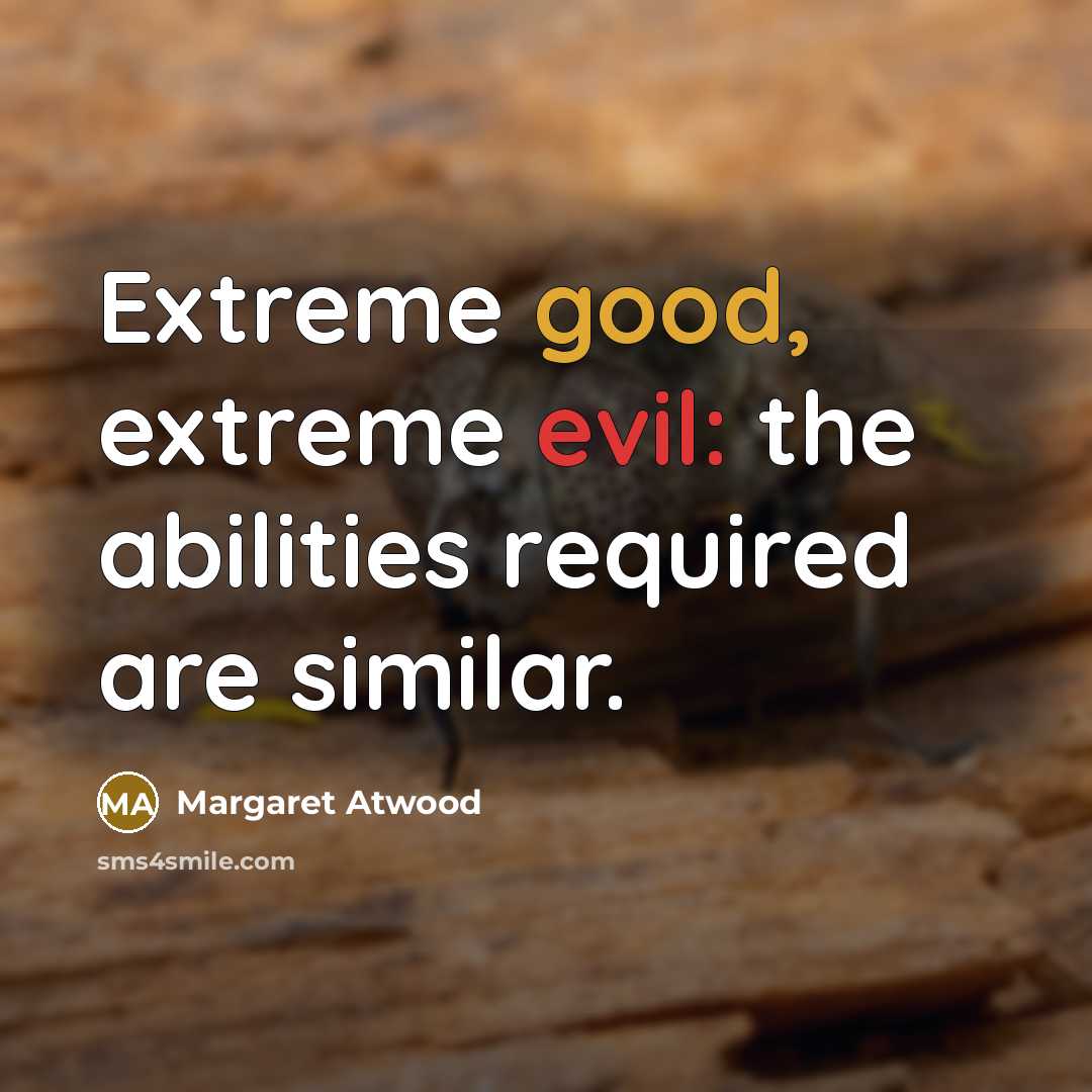 “Extreme good, extreme evil: the abilities required are similar.” quote by Margaret Atwood