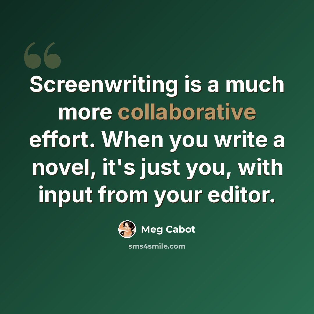 “Screenwriting is a much more collaborative effort. When you write a novel, it's just you, with input from your editor.” quote by Meg Cabot