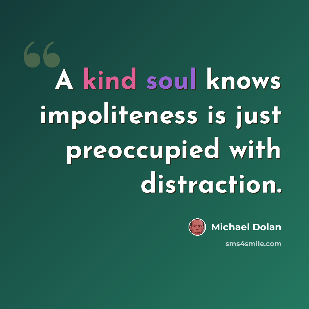 “A kind soul knows impoliteness is just preoccupied with distraction.” quote by Michael Dolan