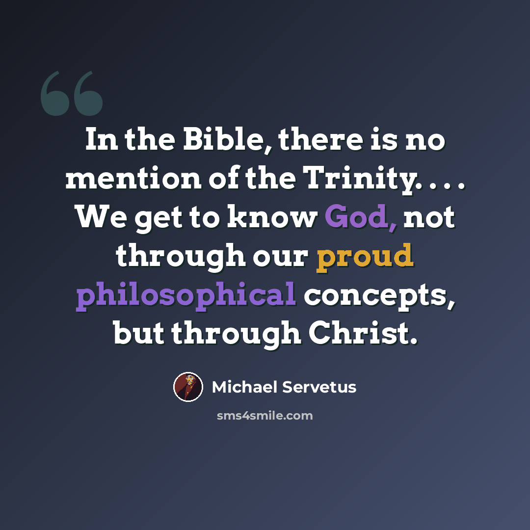 “In the Bible, there is no mention of the Trinity. . . . We get to know God, not through our proud philosophical concepts, but through Christ.” quote by Michael Servetus