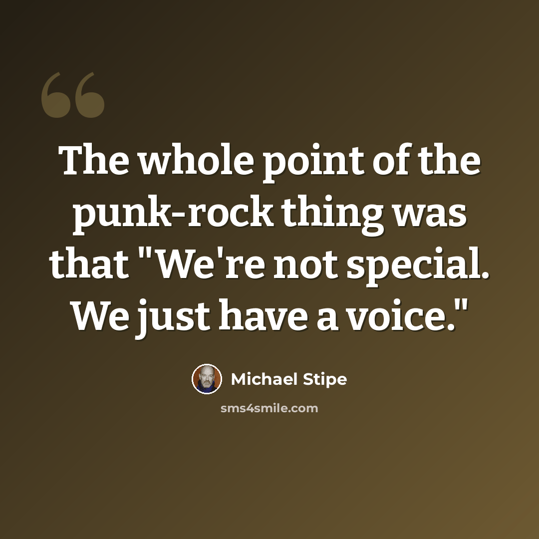 “The whole point of the punk-rock thing was that "We're not special. We just have a voice."” quote by Michael Stipe