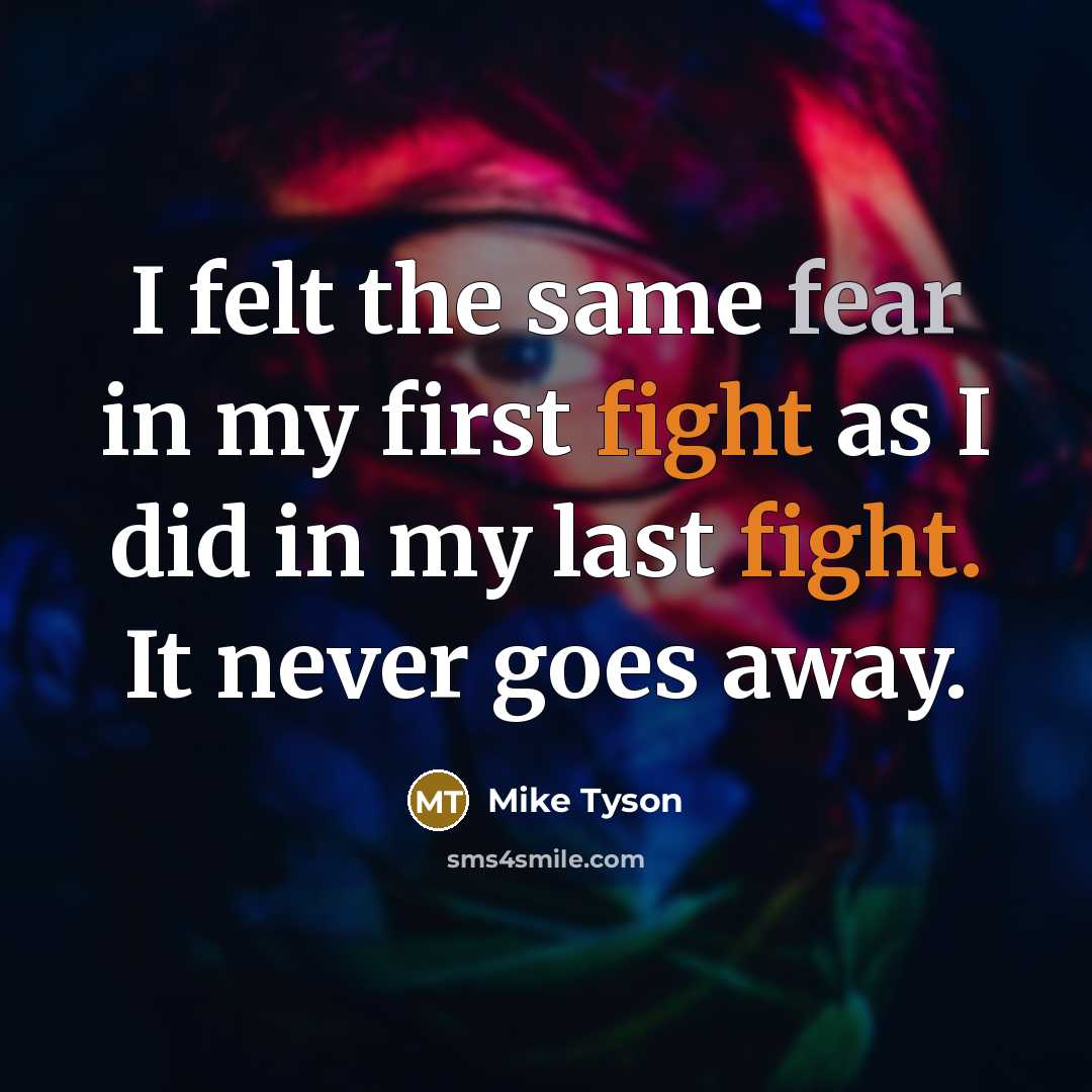 “I felt the same fear in my first fight as I did in my last fight. It never goes away.” quote by Mike Tyson