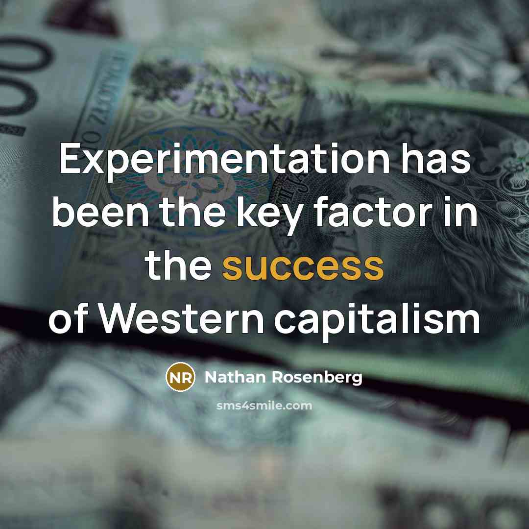 “Experimentation has been the key factor in the success of Western capitalism” quote by Nathan Rosenberg