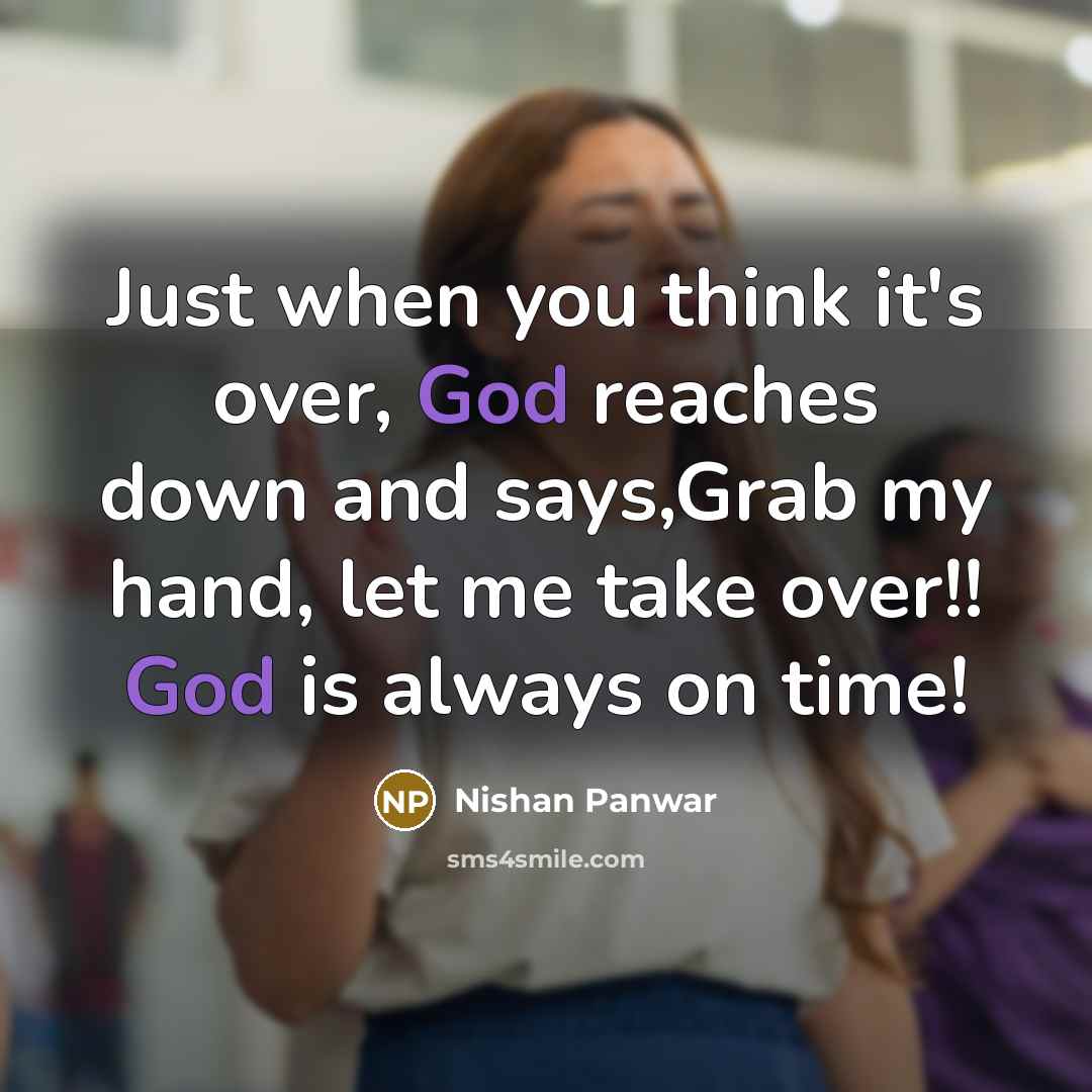 “Just when you think it's over, God reaches down and says,Grab my hand, let me take over!! God is always on time!” quote by Nishan Panwar
