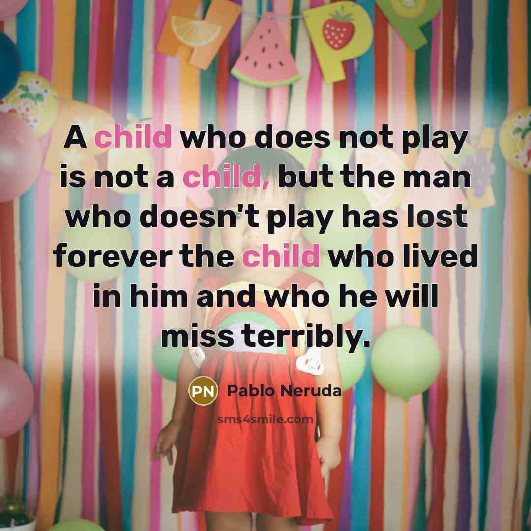 “A child who does not play is not a child, but the man who doesn't play has lost forever the child who lived in him and who he will miss terribly.” quote by Pablo Neruda
