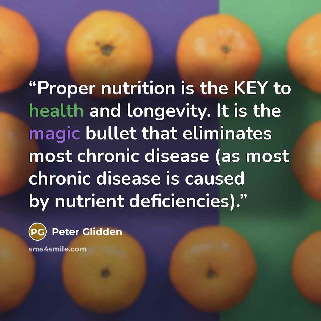 “Proper nutrition is the KEY to health and longevity. It is the magic bullet that eliminates most chronic disease (as most chronic disease is caused by nutrient deficiencies).” quote by Peter Glidden