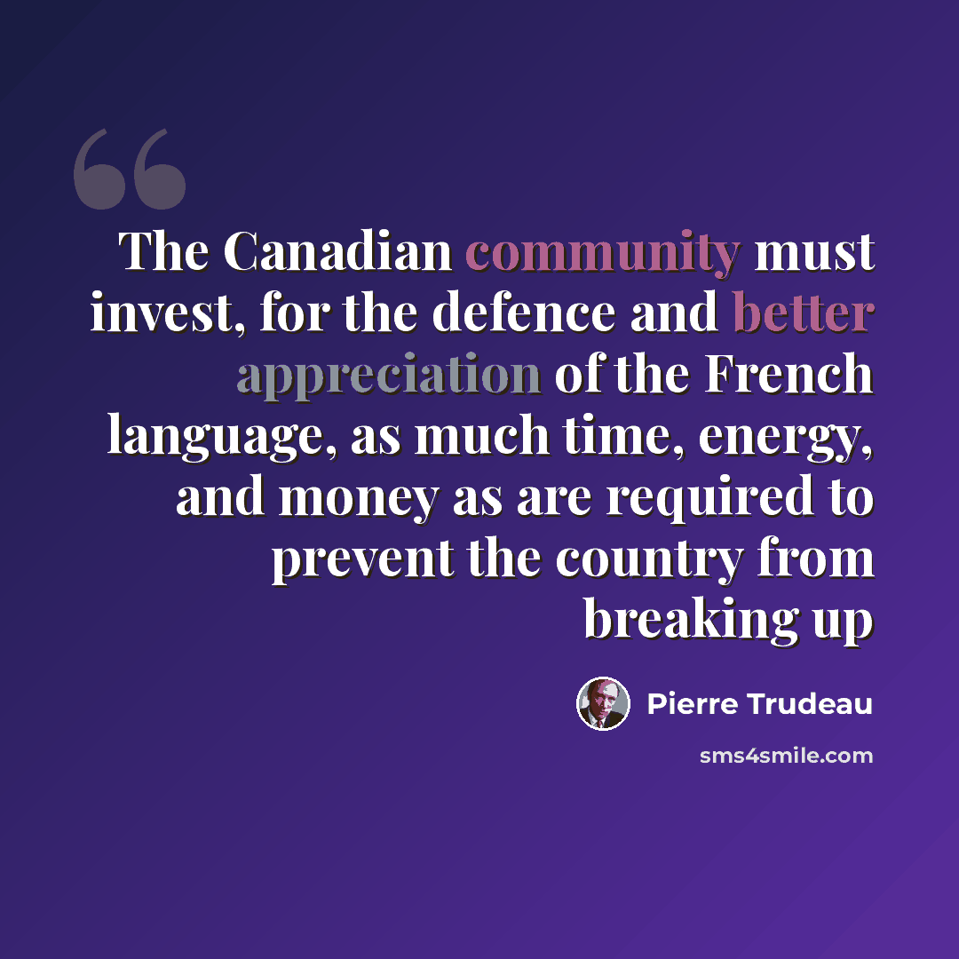 “The Canadian community must invest, for the defence and better appreciation of the French language, as much time, energy, and money as are required to prevent the country from breaking up” quote by Pierre Trudeau