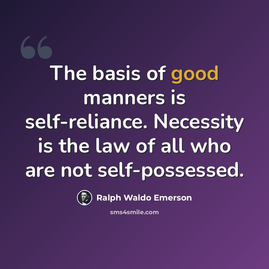 “The basis of good manners is self-reliance. Necessity is the law of all who are not self-possessed.” quote by Ralph Waldo Emerson