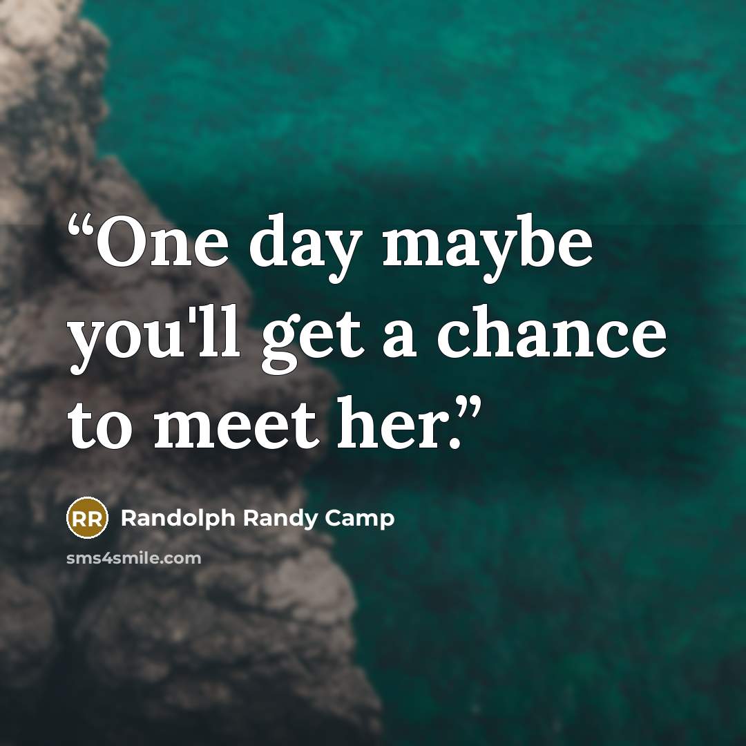 “One day maybe you'll get a chance to meet her.” quote by Randolph Randy Camp