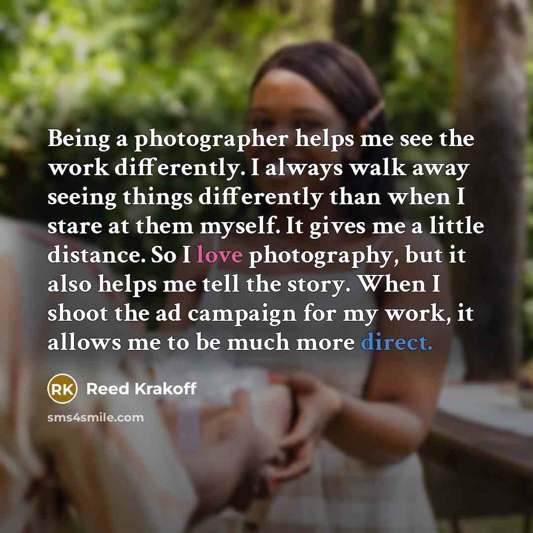“Being a photographer helps me see the work differently. I always walk away seeing things differently than when I stare at them myself. It gives me a little distance. So I love photography, but it also helps me tell the story. When I shoot the ad campaign for my work, it allows me to be much more…” quote by Reed Krakoff