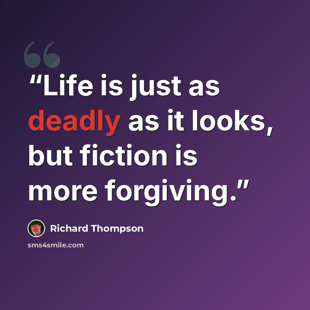 “Life is just as deadly as it looks, but fiction is more forgiving.” quote by Richard Thompson