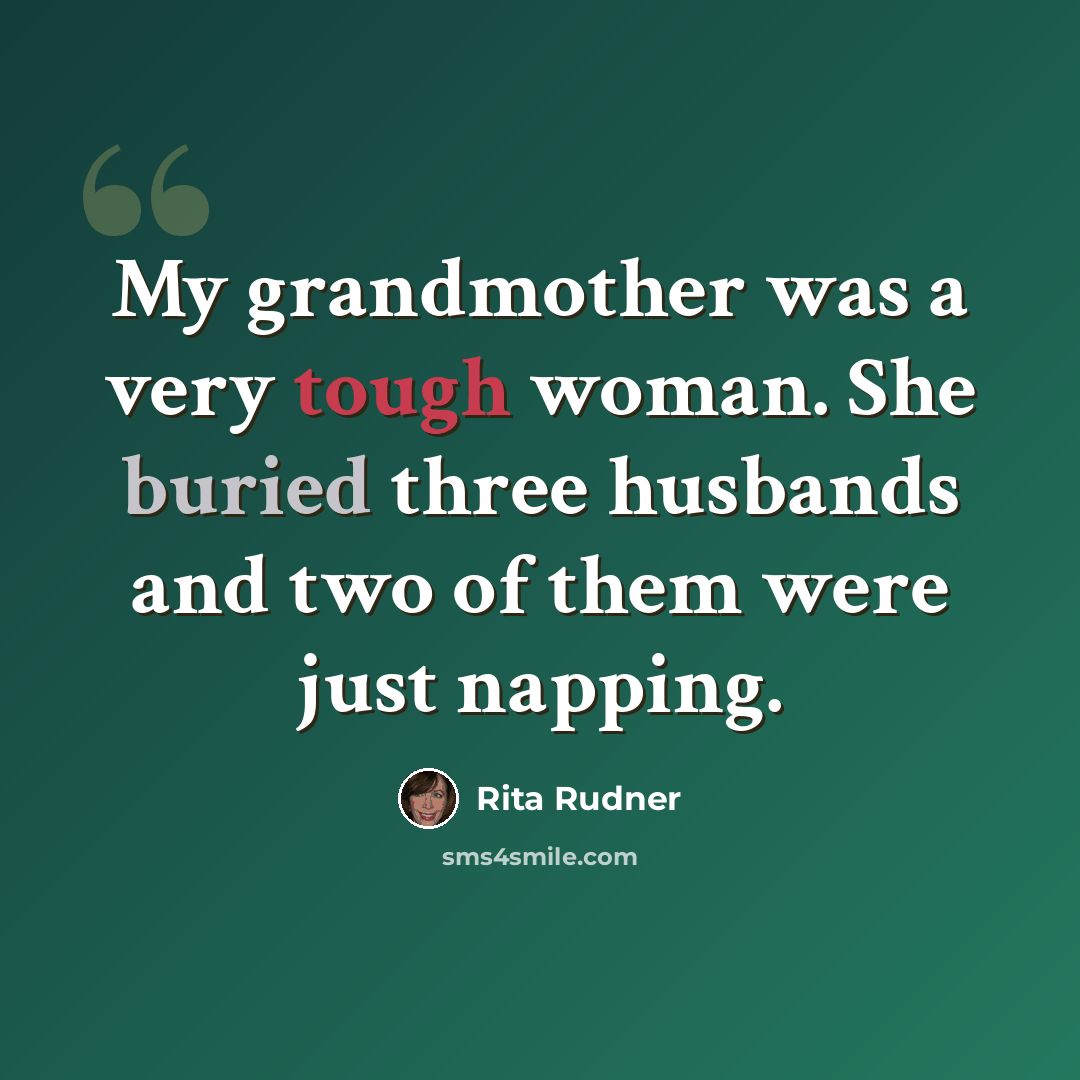 “My grandmother was a very tough woman. She buried three husbands and two of them were just napping.” quote by Rita Rudner