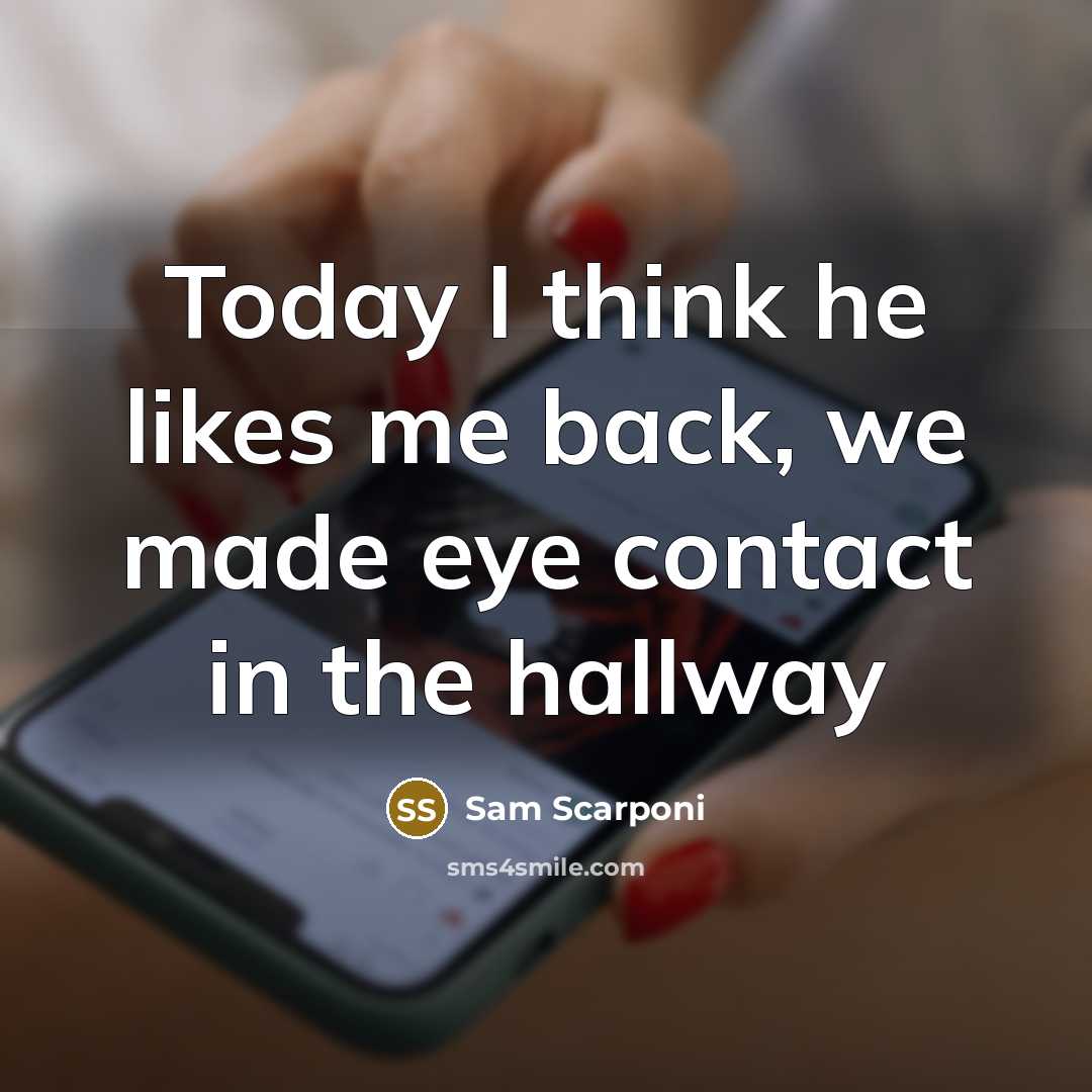 “Today I think he likes me back, we made eye contact in the hallway” quote by Sam Scarponi