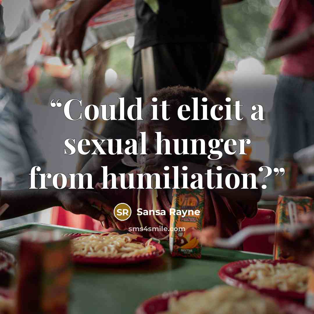 “Could it elicit a sexual hunger from humiliation?” quote by Sansa Rayne