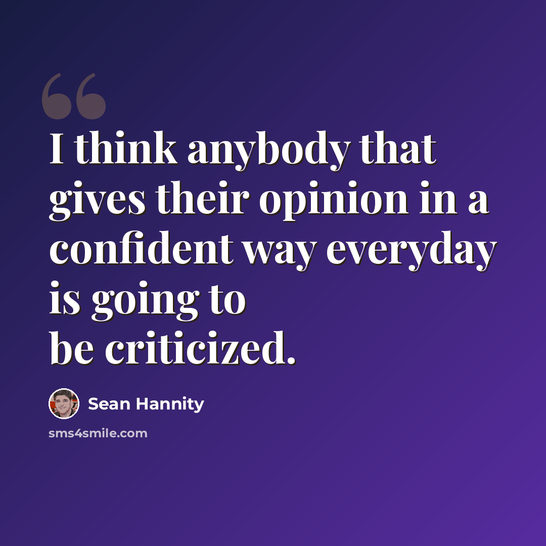 “I think anybody that gives their opinion in a confident way everyday is going to be criticized.” quote by Sean Hannity