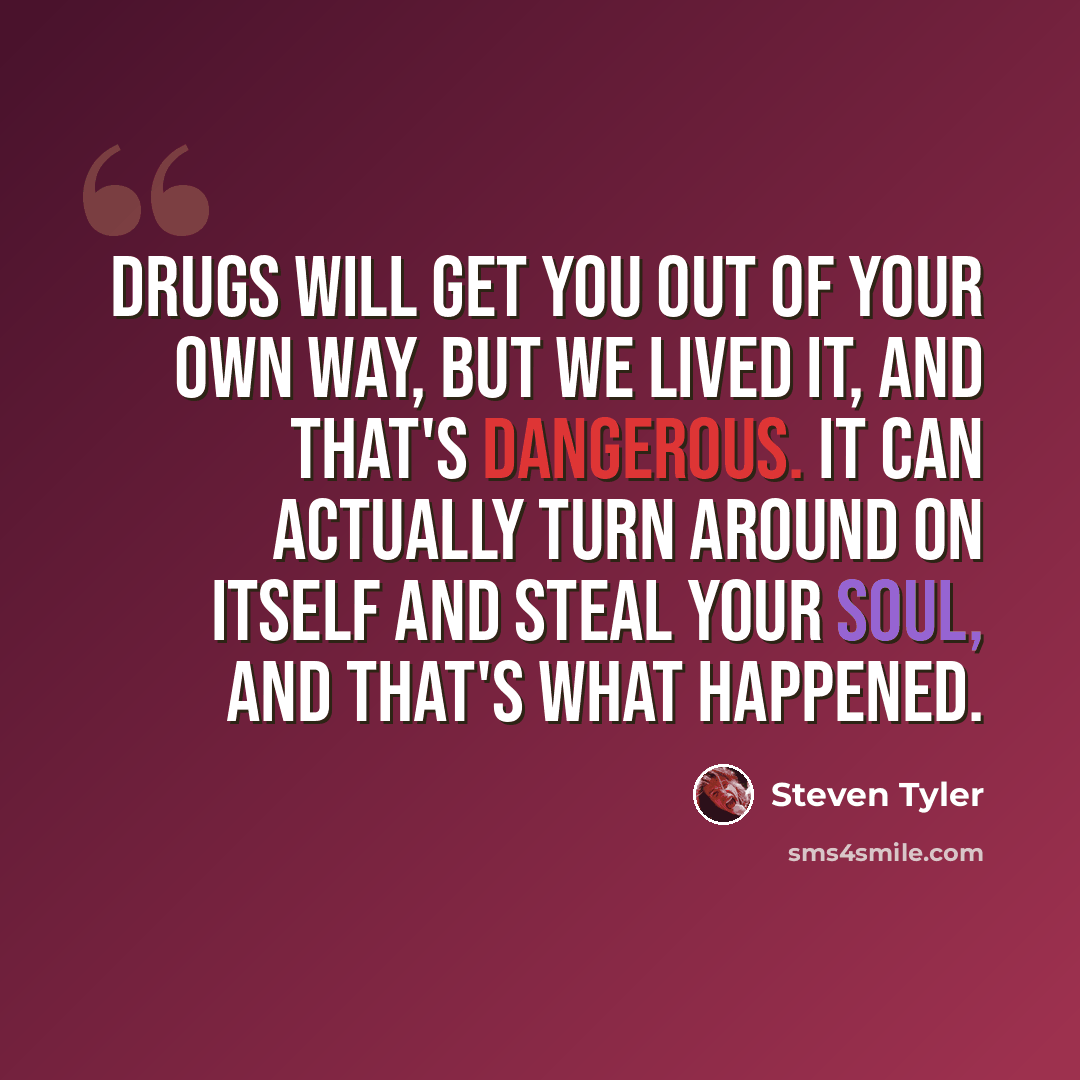 “Drugs will get you out of your own way, but we lived it, and that's dangerous. It can actually turn around on itself and steal your soul, and that's what happened.” quote by Steven Tyler