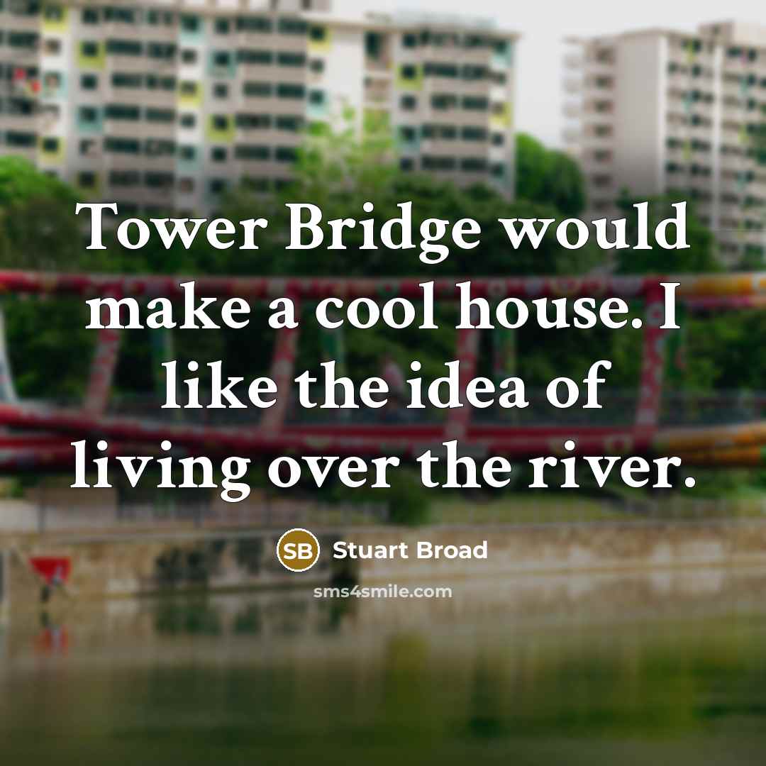 “Tower Bridge would make a cool house. I like the idea of living over the river.” quote by Stuart Broad