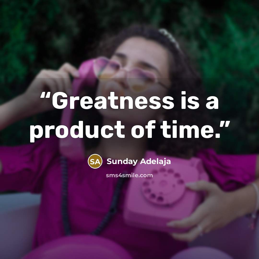 “Greatness is a product of time.” quote by Sunday Adelaja