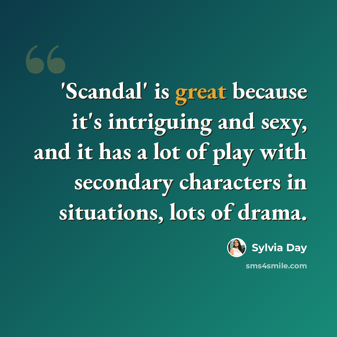 “'Scandal' is great because it's intriguing and sexy, and it has a lot of play with secondary characters in situations, lots of drama.” quote by Sylvia Day