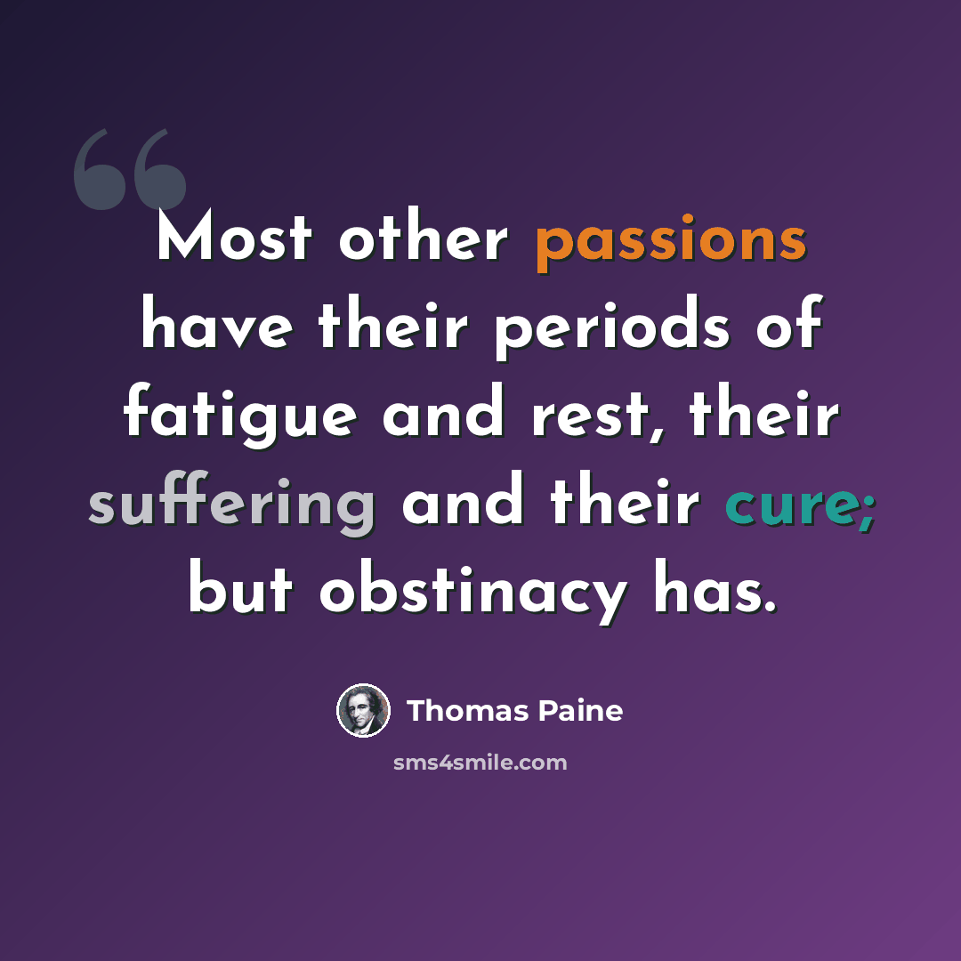 “Most other passions have their periods of fatigue and rest, their suffering and their cure; but obstinacy has.” quote by Thomas Paine