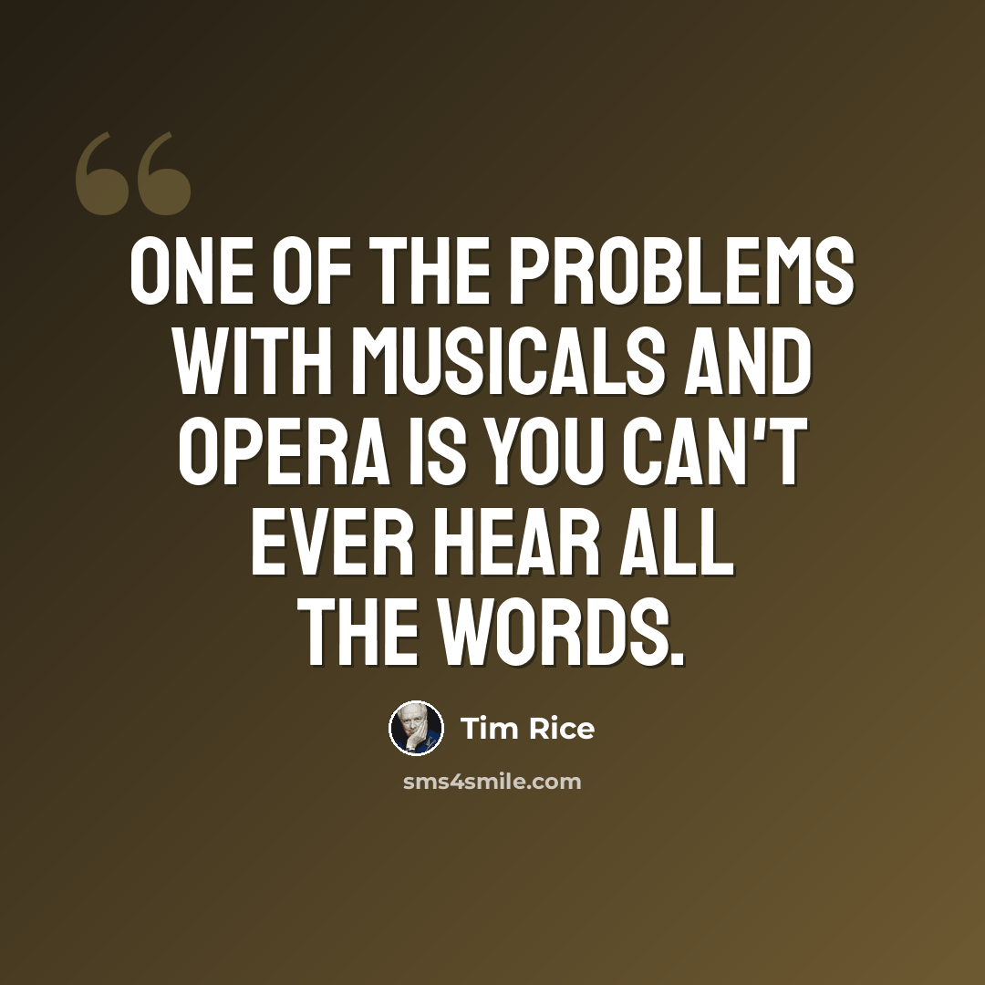 “One of the problems with musicals and opera is you can't ever hear all the words.” quote by Tim Rice